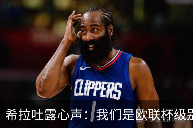 希拉吐露心声：我们是欧联杯级别，但目标更高！