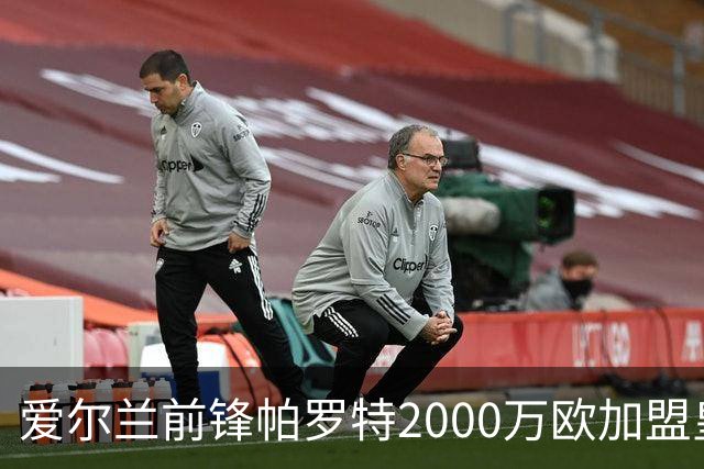 爱尔兰前锋帕罗特2000万欧加盟皇家贝蒂斯，签约五年