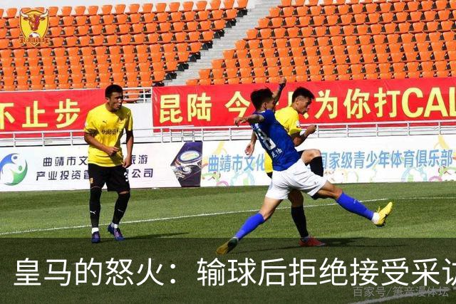 皇马的怒火：输球后拒绝接受采访，气得像被扔了一把辣椒