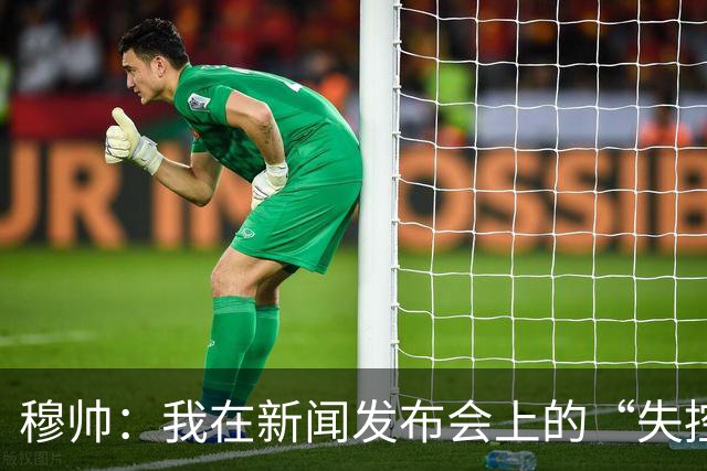 穆帅：我在新闻发布会上的“失控”频率少得可怜