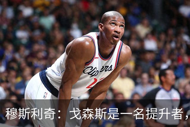 穆斯利奇：戈森斯是一名提升者，能带动全队进步