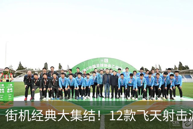 街机经典大集结！12款飞天射击游戏2027年飞跃新主机