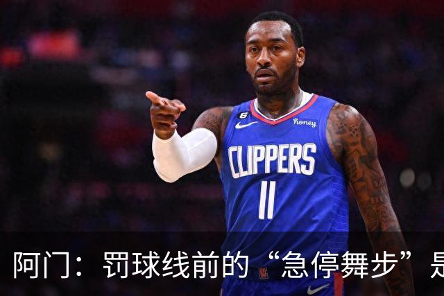 阿门：罚球线前的“急停舞步”是球队的秘密武器！